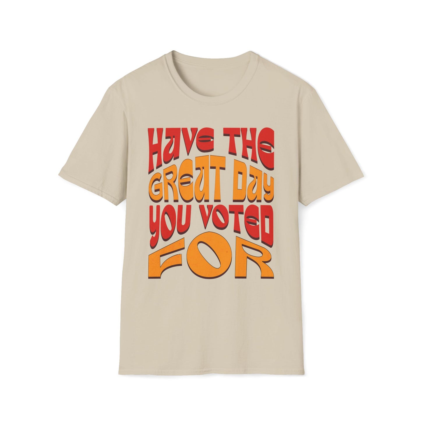 Have The Great Day You Voted For T-Shirt
