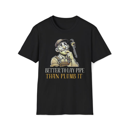 Better To Lay Pipe Than Plumb It T-Shirt