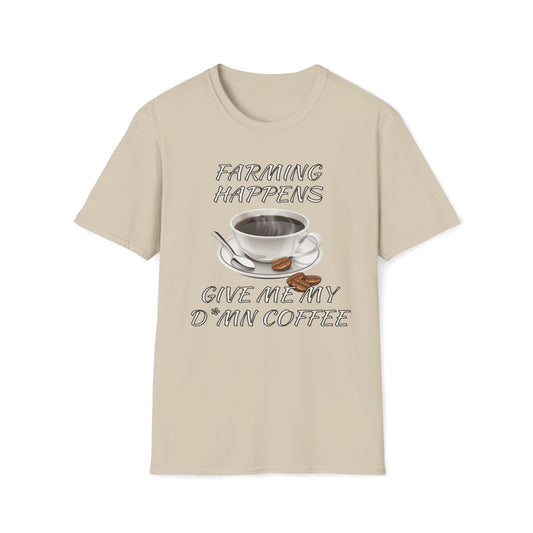 Farming Happens, Give Me My D*mn Coffee T-Shirt